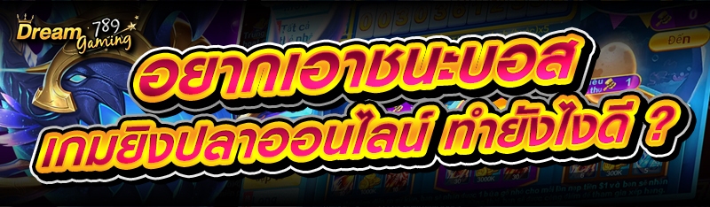 อยากเอาชนะบอส เกมยิงปลาออนไลน์ ทำยังไงดี ?