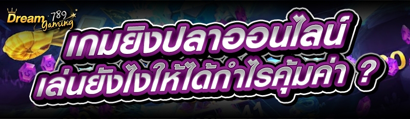 เกมยิงปลาออนไลน์ เล่นยังไงให้ได้กำไรคุ้มค่า ?