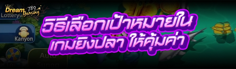 วิธีเลือกเป้าหมายใน เกมยิงปลา ให้คุ้มค่า